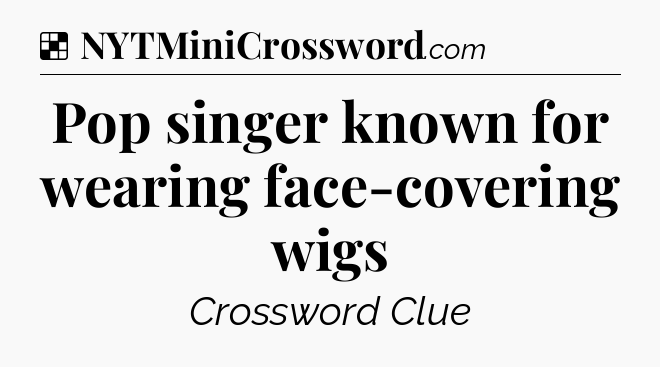 Solution: Pop singer known for wearing face-covering wigs - NYT Crossword