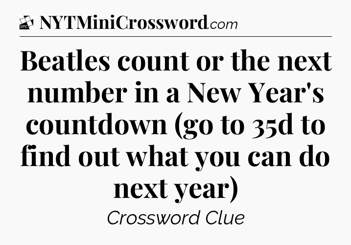 Beatles count or the next number in a New Year's countdown (go to 35d to find out what you can do next year) - Daily Themed Classic Crossword