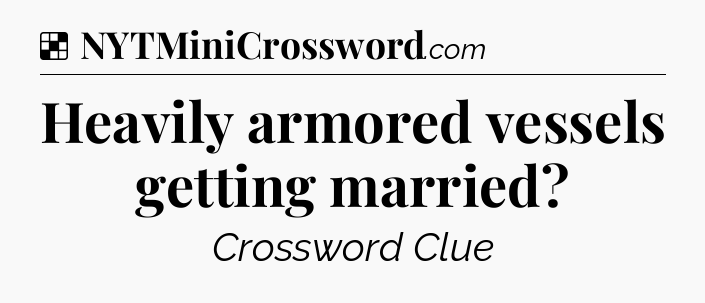 Solution: Heavily armored vessels getting married - NYT Crossword