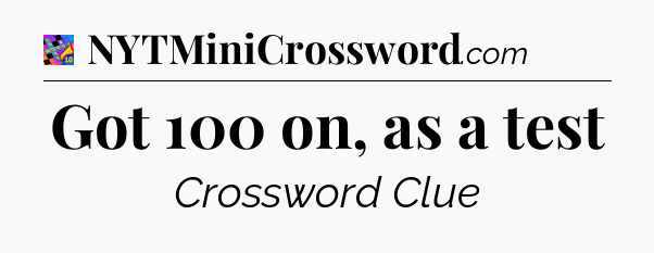 Got 100 on, as a test Crossword Clue