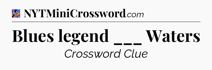 Blues legend ___ Waters Crossword Clue