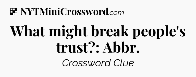Solution: What might break people's trust?: Abbr - NYT Crossword