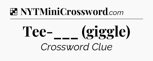 Solution: Tee-___ (giggle) - NYT Crossword