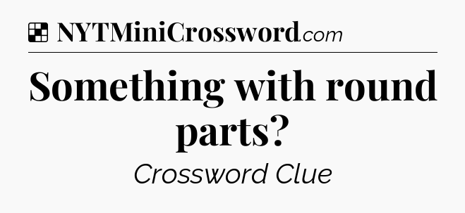Solution: Something with round parts - NYT Crossword
