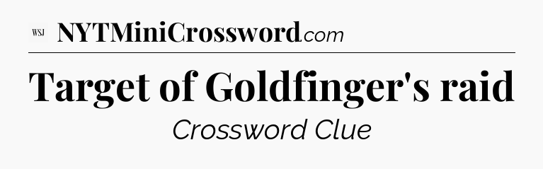 Target of Goldfinger's raid - WSJ Crossword