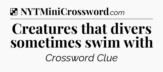 Solution: Creatures that divers sometimes swim with - NYT Crossword