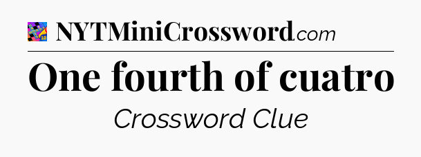 One fourth of cuatro Crossword Clue