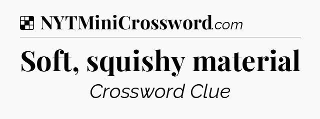 Solution: Soft, squishy material - NYT Crossword