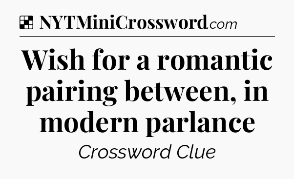 Solution: Wish for a romantic pairing between, in modern parlance - NYT Crossword