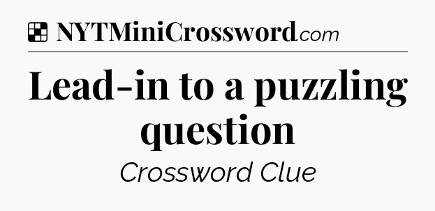 Solution: Lead-in to a puzzling question - NYT Crossword