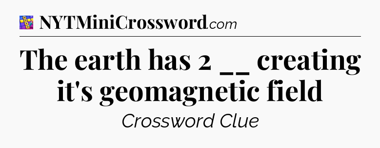The earth has 2 __ creating it's geomagnetic field Codycross