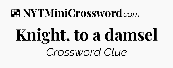 Solution: Knight, to a damsel - NYT Crossword