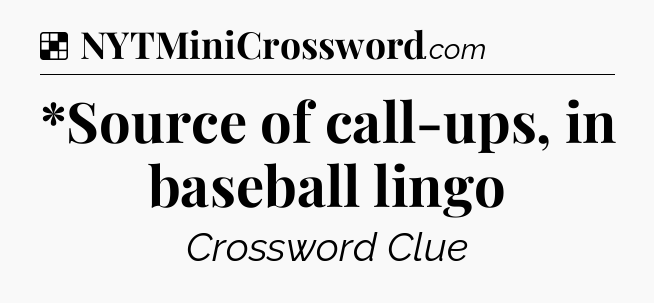Solution: *Source of call-ups, in baseball lingo - NYT Crossword