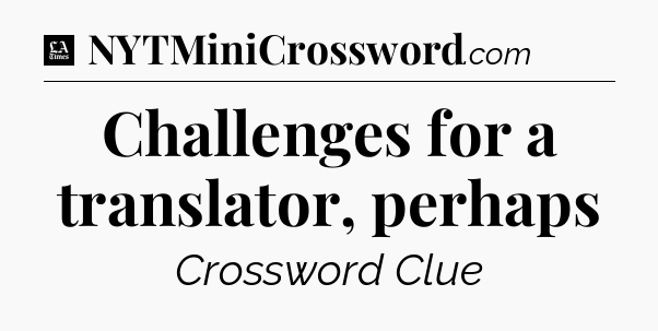 Challenges for a translator, perhaps - LA Times Crossword