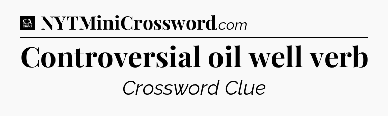 Controversial oil well verb - LA Times Crossword