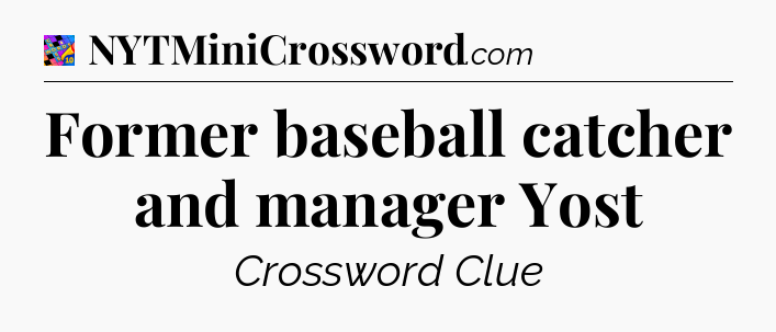 Former baseball catcher and manager Yost Crossword Clue