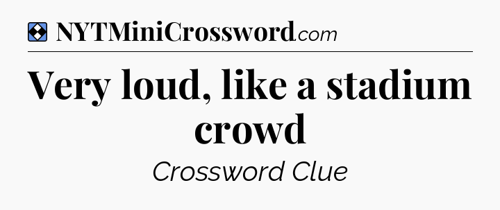 Solution: Very loud, like a stadium crowd - NYT Mini Crossword