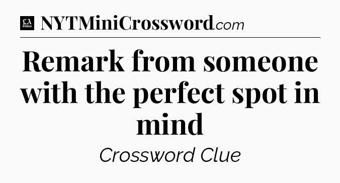 Remark from someone with the perfect spot in mind - LA Times Crossword