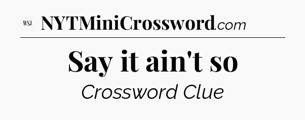 Say it ain't so - WSJ Crossword