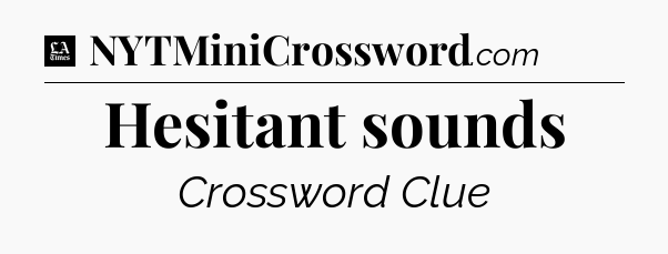 Hesitant sounds - LA Times Crossword