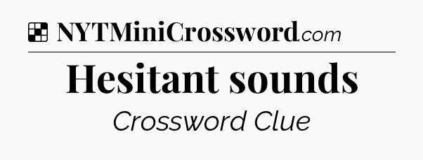 Solution: Hesitant sounds - NYT Crossword
