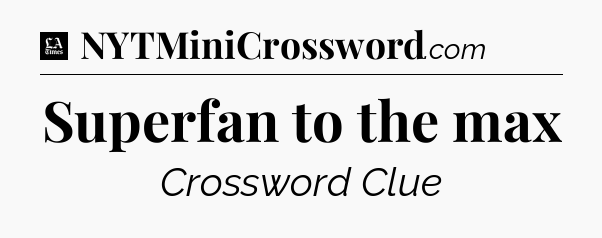 Superfan to the max - LA Times Crossword