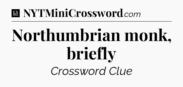 Northumbrian monk, briefly - LA Times Crossword