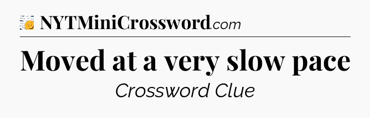 Moved at a very slow pace - 7 Little Words