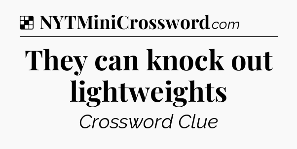 Solution: They can knock out lightweights - NYT Crossword