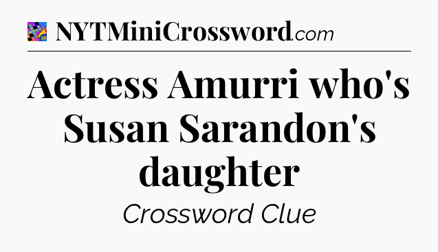 Actress Amurri who's Susan Sarandon's daughter Crossword Clue