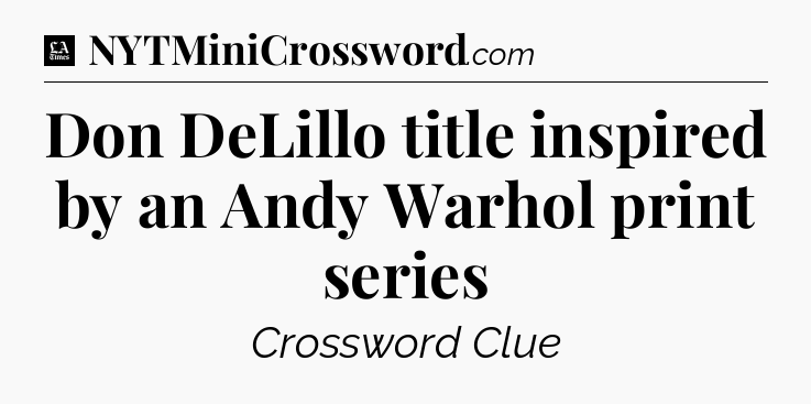 Don DeLillo title inspired by an Andy Warhol print series - LA Times Crossword