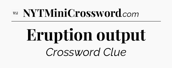 Eruption output - WSJ Crossword
