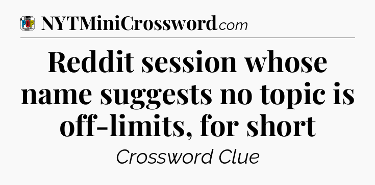 Reddit session whose name suggests no topic is off-limits, for short Crossword Clue