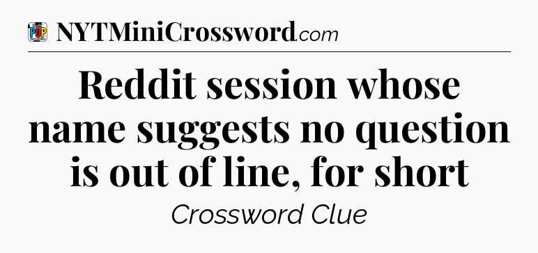 Reddit session whose name suggests no question is out of line, for short Crossword Clue