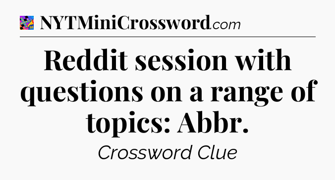 Reddit session with questions on a range of topics: Abbr Crossword Clue
