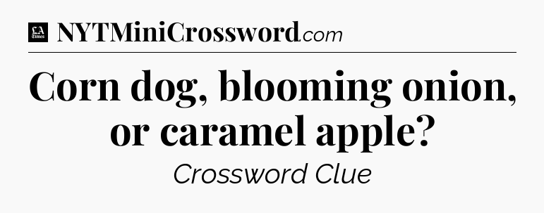 Corn dog, blooming onion, or caramel apple - LA Times Crossword