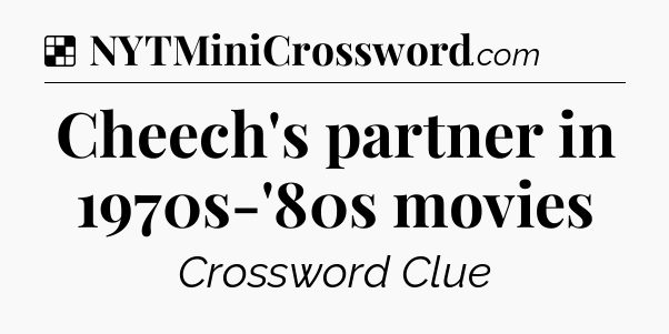 Solution: Cheech's partner in 1970s-'80s movies - NYT Crossword