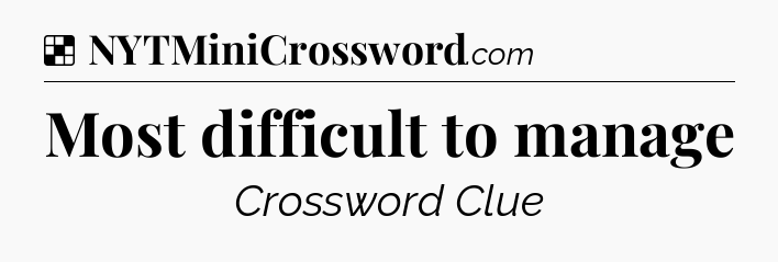 Solution: Most difficult to manage - NYT Crossword