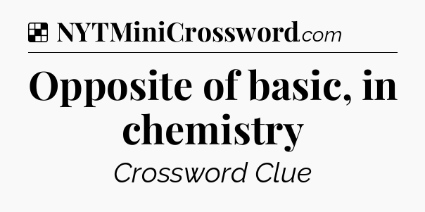 Solution: Opposite of basic, in chemistry - NYT Crossword