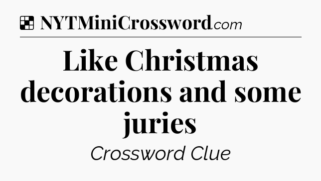 Solution: Like Christmas decorations and some juries - NYT Crossword