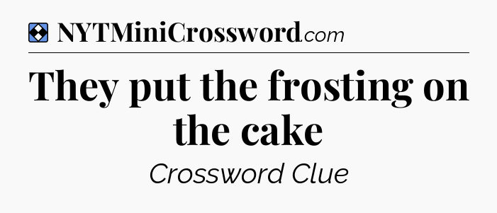 Solution: They put the frosting on the cake - NYT Mini Crossword