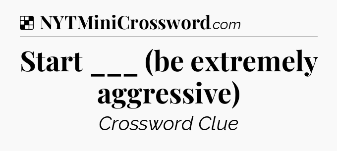 Solution: Start ___ (be extremely aggressive) - NYT Crossword