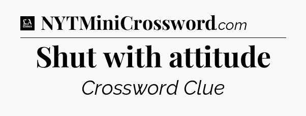 Shut with attitude - LA Times Crossword