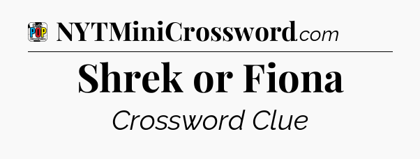 Shrek or Fiona Crossword Clue
