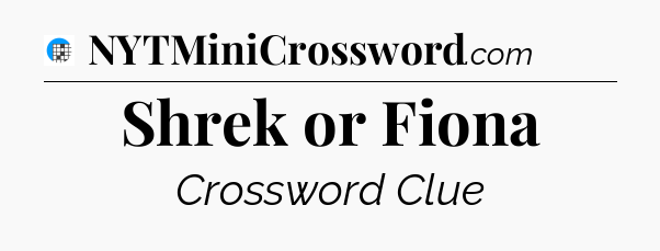 Shrek or Fiona Crossword Clue