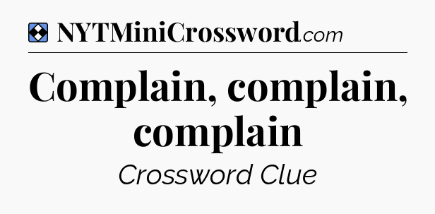 Solution: Complain, complain, complain - NYT Mini Crossword