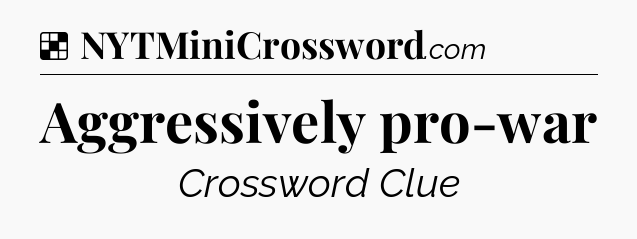 Solution: Aggressively pro-war - NYT Crossword