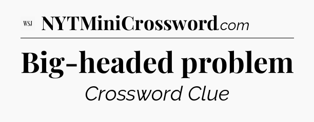 Big-headed problem - WSJ Crossword