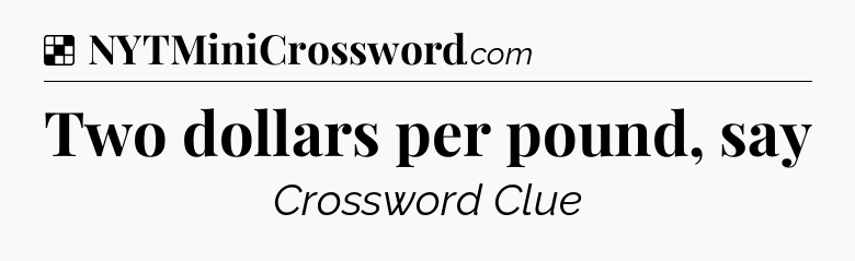 Solution: Two dollars per pound, say - NYT Crossword
