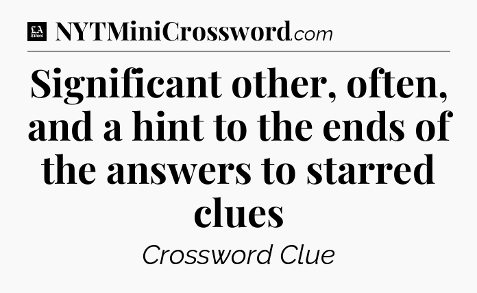 Significant other, often, and a hint to the ends of the answers to starred clues - LA Times Crossword
